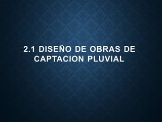 2.1 DISEÑO DE OBRAS DE
CAPTACION PLUVIAL
 