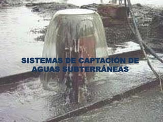 SISTEMAS DE CAPTACIÓN DE
  AGUAS SUBTERRÁNEAS
 