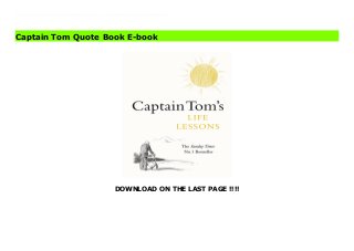 DOWNLOAD ON THE LAST PAGE !!!!
ePub 'One small soul like me won't make much difference' Captain TomIf Captain Tom's big heart and generosity of spirit helped see us through difficult days, this was his parting gift.Full of the wit, warmth and wisdom that made him so special, his reflections and guiding principles form a long life, well lived Life Lessons will be a source of reassurance, hope, and encouragement for generations to come.And a reminder, whenever times are hard, that tomorrow will be a good day.Praise for Captain Sir Tom Moore: 'A wonderful life story with lessons for us all . . . beautifully written' Daily Telegraph'Engaging . . . His upbeat nature shines through and reminds us how much worse this year would have been without him' Evening Standard'A wonderful read. Captain Tom is a beacon of light, and hope, and positivity' Piers Morgan, Life Stories, ITV'A great book' Good Morning Britain'A beautiful book. We have so much to learn from Captain Sir Tom' Chris Evans
Captain Tom Quote Book E-book
 