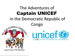 The Adventures of  Captain UNICEF  in the Democratic Republic of Congo  