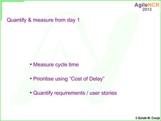 Quantify & measure from day 1




         ●
             Measure cycle time

         ●
             Prioritise using “Co...