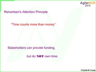 Reinertsen's Attention Principle


     “Time counts more than money”




  Stakeholders can provide funding,

           ...