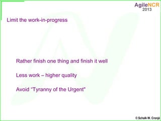 Limit the work-in-progress




   Rather finish one thing and finish it well

   Less work – higher quality

   Avoid “Tyr...