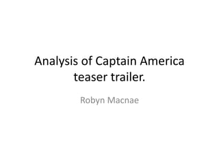 Analysis of Captain America
teaser trailer.
Robyn Macnae
 