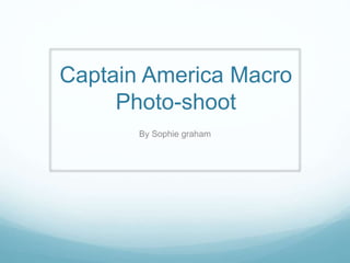 Captain America Macro
Photo-shoot
By Sophie graham
 