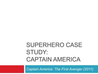 SUPERHERO CASE
STUDY:
CAPTAIN AMERICA
Captain America: The First Avenger (2011)
 