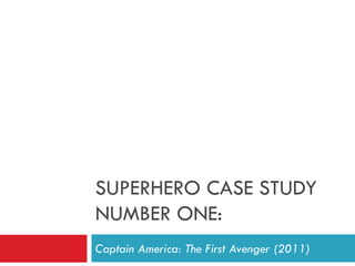 SUPERHERO CASE STUDY
NUMBER ONE:
Captain America: The First Avenger (2011)
 