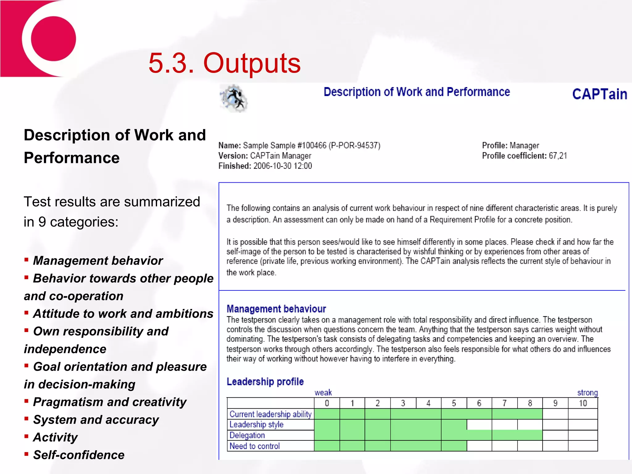 5.3. Outputs Description of Work and Performance Test results are summarized in 9 categories: Management behavior Behavior towards other people and co-operation Attitude to work and ambitions Own responsibility and independence Goal orientation and pleasure in decision-making Pragmatism and creativity System and accuracy Activity Self-confidence 