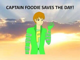 CAPTAIN FOODIE SAVES THE DAY!
 