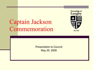 Captain Jackson  Commemoration Presentation to Council May 25, 2009 