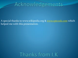A special thanks to www.wikipedia.org & www.cptcook.com which
helped me with this presentation.
 