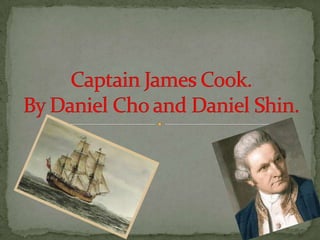 Captain James Cook.By Daniel Cho and Daniel Shin. 