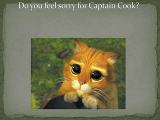      Do you feel sorry for Captain Cook?