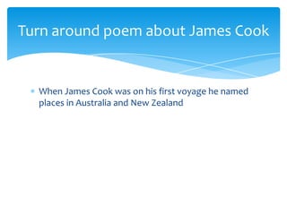 When James Cook was on his first voyage he named places in Australia and New ZealandTurn around poem about James Cook