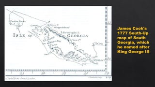 James Cook's
1777 South-Up
map of South
Georgia, which
he named after
King George III
 