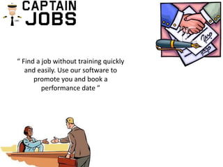 “ Find a job without training quickly
and easily. Use our software to
promote you and book a
performance date ”
 