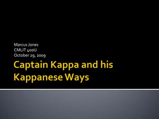 Captain Kappa and his Kappanese Ways Marcus Jones CMLIT 400U October 29, 2009 