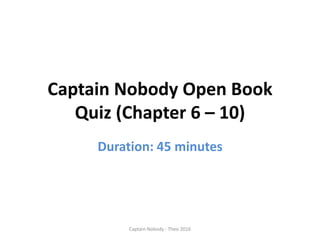 Captain Nobody Open Book
Quiz (Chapter 6 – 10)
Duration: 45 minutes
Captain Nobody - Theo 2016
 