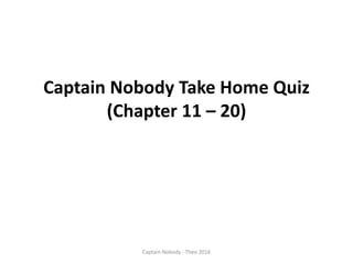 Captain Nobody Take Home Quiz
(Chapter 11 – 20)
Captain Nobody - Theo 2016
 