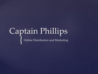 Captain Phillips 
{ 
Online Distribution and Marketing 
 