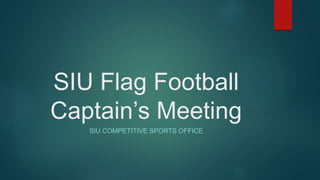 SIU Flag Football
Captain’s Meeting
SIU COMPETITIVE SPORTS OFFICE
 