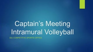 Captain’s Meeting
Intramural Volleyball
SIU COMPETITVE SPORTS OFFICE
 