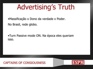 Advertising’s Truth Massificação x Dono da verdade x Poder. No Brasil, rede globo. Turn Passive mode ON. Na época eles queriam isso. 