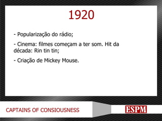 1920 Popularização do rádio; Cinema: filmes começam a ter som. Hit da década: Rin tin tin; Criação de Mickey Mouse. 