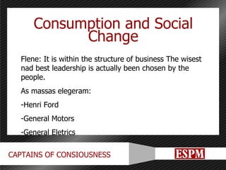 Consumption and Social Change Flene: It is within the structure of business The wisest nad best leadership is actually been chosen by the people. As massas elegeram: Henri Ford General Motors General Eletrics 
