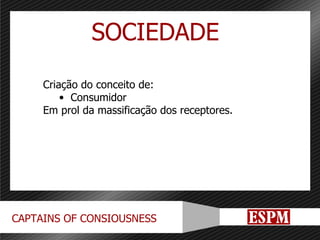 SOCIEDADE Criação do conceito de: Consumidor Em prol da massificação dos receptores. 