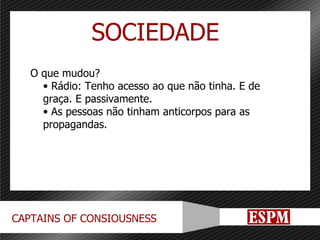 O que mudou? Rádio: Tenho acesso ao que não tinha. E de graça. E passivamente. As pessoas não tinham anticorpos para as propagandas. SOCIEDADE 
