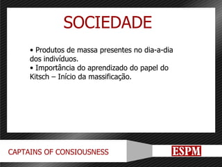 Produtos de massa presentes no dia-a-dia dos indivíduos. Importância do aprendizado do papel do Kitsch – Início da massificação. SOCIEDADE 