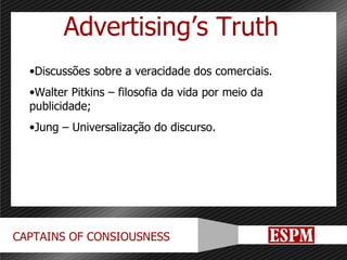 Advertising’s Truth Discussões sobre a veracidade dos comerciais. Walter Pitkins – filosofia da vida por meio da publicidade; Jung – Universalização do discurso. 