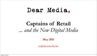 Captains of Retail
                      ... and the New Digital Media
                                  May 2011

                               jo@dearmedia.be

vrijdag 13 mei 2011                                   1
 
