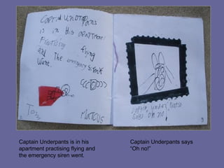 Captain Underpants is in his apartment practising flying and the emergency siren went. Captain Underpants says “Oh no!”