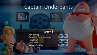 Captain Underpants
Week 9
Yan Zheng 27162583
Seyed Roham Hosseini 28571606
Huiyin Jin 27180786
Jiaqi Huo 27533018
Woon Cin Chai 24659282
 