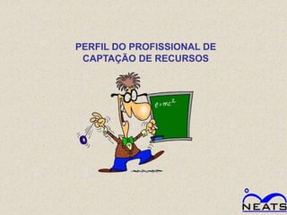 PERFIL DO PROFISSIONAL DE
 CAPTAÇÃO DE RECURSOS
 