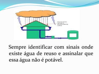 Sempre identificar com sinais onde
existe água de reuso e assinalar que
essa água não é potável.
 