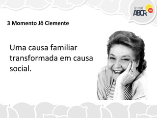 Uma causa familiar
transformada em causa
social.
3 Momento Jô Clemente
 