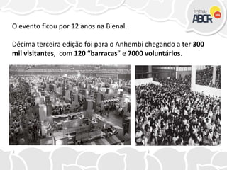 O evento ficou por 12 anos na Bienal.
Décima terceira edição foi para o Anhembi chegando a ter 300
mil visitantes, com 120 “barracas” e 7000 voluntários.
 