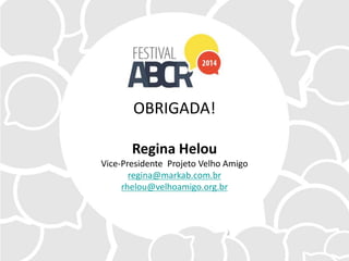 OBRIGADA!
Regina Helou
Vice-Presidente Projeto Velho Amigo
regina@markab.com.br
rhelou@velhoamigo.org.br
 