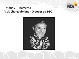 História 2 – Momento
Assis Chateaubriand - O poder do EGO
 