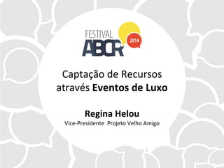 Captação de Recursos
através Eventos de Luxo
Regina Helou
Vice-Presidente Projeto Velho Amigo
 
