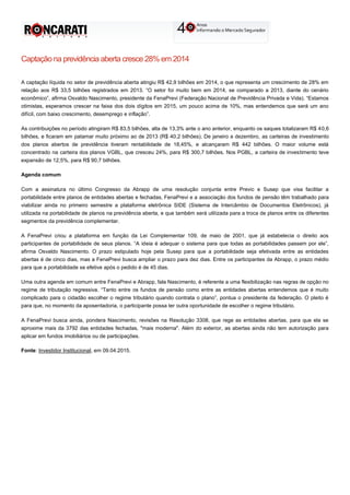 Captação na previdência aberta cresce 28% em 2014
A captação líquida no setor de previdência aberta atingiu R$ 42,9 bilhões em 2014, o que representa um crescimento de 28% em
relação aos R$ 33,5 bilhões registrados em 2013. “O setor foi muito bem em 2014, se comparado a 2013, diante do cenário
econômico”, afirma Osvaldo Nascimento, presidente da FenaPrevi (Federação Nacional de Previdência Privada e Vida). “Estamos
otimistas, esperamos crescer na faixa dos dois dígitos em 2015, um pouco acima de 10%, mas entendemos que será um ano
difícil, com baixo crescimento, desemprego e inflação”.
As contribuições no período atingiram R$ 83,5 bilhões, alta de 13,3% ante o ano anterior, enquanto os saques totalizaram R$ 40,6
bilhões, e ficaram em patamar muito próximo ao de 2013 (R$ 40,2 bilhões). De janeiro a dezembro, as carteiras de investimento
dos planos abertos de previdência tiveram rentabilidade de 18,45%, e alcançaram R$ 442 bilhões. O maior volume está
concentrado na carteira dos planos VGBL, que cresceu 24%, para R$ 300,7 bilhões. Nos PGBL, a carteira de investimento teve
expansão de 12,5%, para R$ 90,7 bilhões.
Agenda comum
Com a assinatura no último Congresso da Abrapp de uma resolução conjunta entre Previc e Susep que visa facilitar a
portabilidade entre planos de entidades abertas e fechadas, FenaPrevi e a associação dos fundos de pensão têm trabalhado para
viabilizar ainda no primeiro semestre a plataforma eletrônica SIDE (Sistema de Intercâmbio de Documentos Eletrônicos), já
utilizada na portabilidade de planos na previdência aberta, e que também será utilizada para a troca de planos entre os diferentes
segmentos da previdência complementar.
A FenaPrevi criou a plataforma em função da Lei Complementar 109, de maio de 2001, que já estabelecia o direito aos
participantes de portabilidade de seus planos. “A ideia é adequar o sistema para que todas as portabilidades passem por ele”,
afirma Osvaldo Nascimento. O prazo estipulado hoje pela Susep para que a portabilidade seja efetivada entre as entidades
abertas é de cinco dias, mas a FenaPrevi busca ampliar o prazo para dez dias. Entre os participantes da Abrapp, o prazo médio
para que a portabilidade se efetive após o pedido é de 45 dias.
Uma outra agenda em comum entre FenaPrevi e Abrapp, fala Nascimento, é referente a uma flexibilização nas regras de opção no
regime de tributação regressiva. “Tanto entre os fundos de pensão como entre as entidades abertas entendemos que é muito
complicado para o cidadão escolher o regime tributário quando contrata o plano”, pontua o presidente da federação. O pleito é
para que, no momento da aposentadoria, o participante possa ter outra oportunidade de escolher o regime tributário.
A FenaPrevi busca ainda, pondera Nascimento, revisões na Resolução 3308, que rege as entidades abertas, para que ela se
aproxime mais da 3792 das entidades fechadas, "mais moderna". Além do exterior, as abertas ainda não tem autorização para
aplicar em fundos imobiliários ou de participações.
Fonte: Investidor Institucional, em 09.04.2015.
 