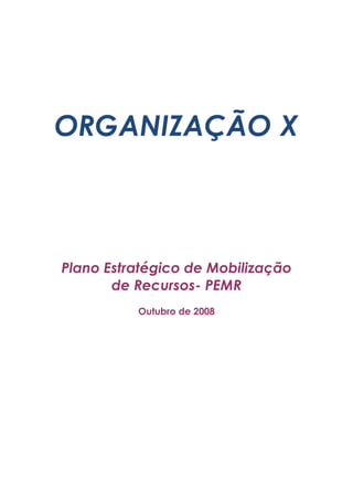ORGANIZAÇÃO X
Plano Estratégico de Mobilização
de Recursos- PEMR
Outubro de 2008
 