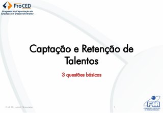 Captação e Retenção de
                              Talentos
                              3 questões básicas




Prof. Dr. Luiz A. Stevanato                        1
 