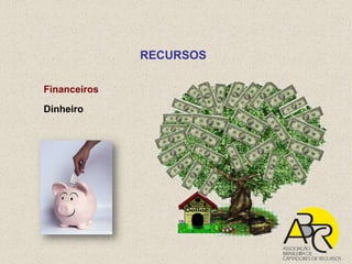 RECURSOS

Financeiros

Dinheiro
 