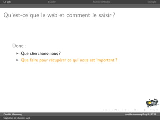 Le web                       Crawler                 Autres m´thodes
                                                             e                              Exemple




Qu’est-ce que le web et comment le saisir ?



         Donc :
               Que cherchons-nous ?
               Que faire pour r´cup´rer ce qui nous est important ?
                               e e




Camille Maussang                                                       camille.maussang@rtgi.fr RTGI
Captation de donn´es web
                 e
 
