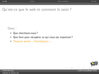Le web                       Crawler                 Autres m´thodes
                                                             e                              Exemple




Qu’est-ce que le web et comment le saisir ?



         Donc :
               Que cherchons-nous ?
               Que faire pour r´cup´rer ce qui nous est important ?
                               e e
               Toujours penser « heuristiques »...




Camille Maussang                                                       camille.maussang@rtgi.fr RTGI
Captation de donn´es web
                 e
 