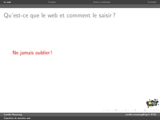 Le web                     Crawler   Autres m´thodes
                                             e                              Exemple




Qu’est-ce que le web et comment le saisir ?




         Ne jamais oublier !




Camille Maussang                                       camille.maussang@rtgi.fr RTGI
Captation de donn´es web
                 e
 
